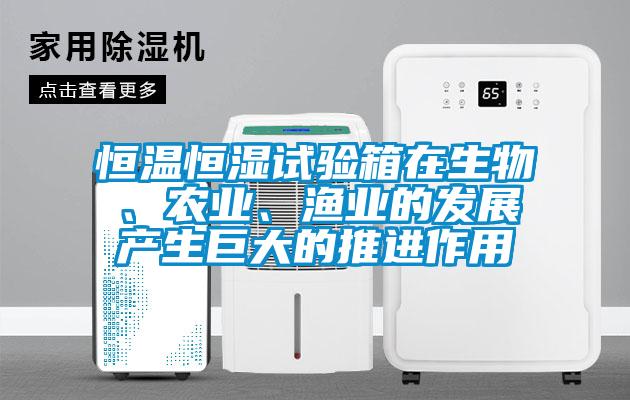 恒温恒湿试验箱在生物、农业、渔业的发展产生巨大的推进作用