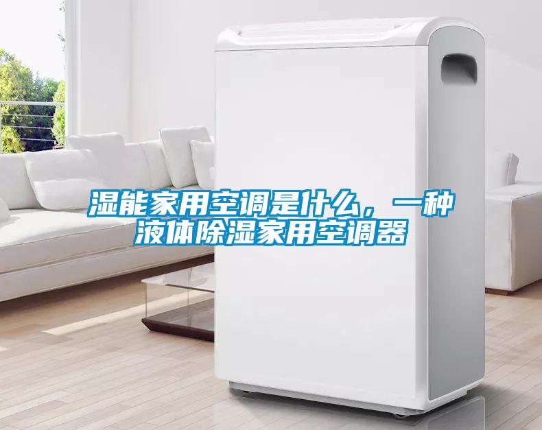 湿能家用空调是什么，一种液体除湿家用空调器