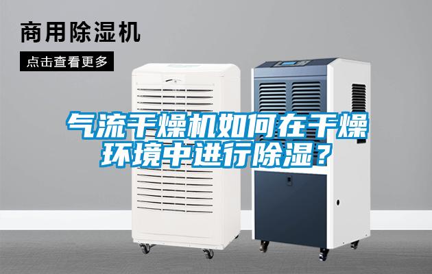 气流干燥机如何在干燥环境中进行除湿？