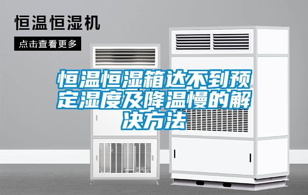 恒温恒湿箱达不到预定湿度及降温慢的解决方法