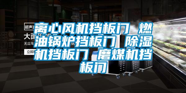 离心风机挡板门 燃油锅炉挡板门 除湿机挡板门 磨煤机挡板门