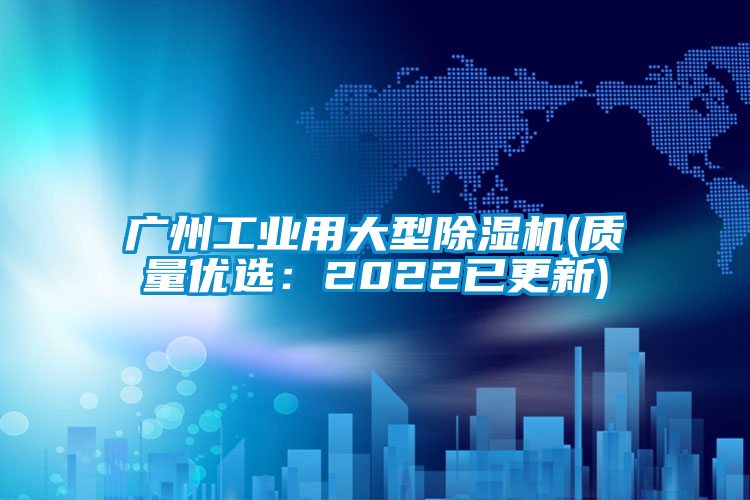 广州工业用大型除湿机(质量优选：2022已更新)