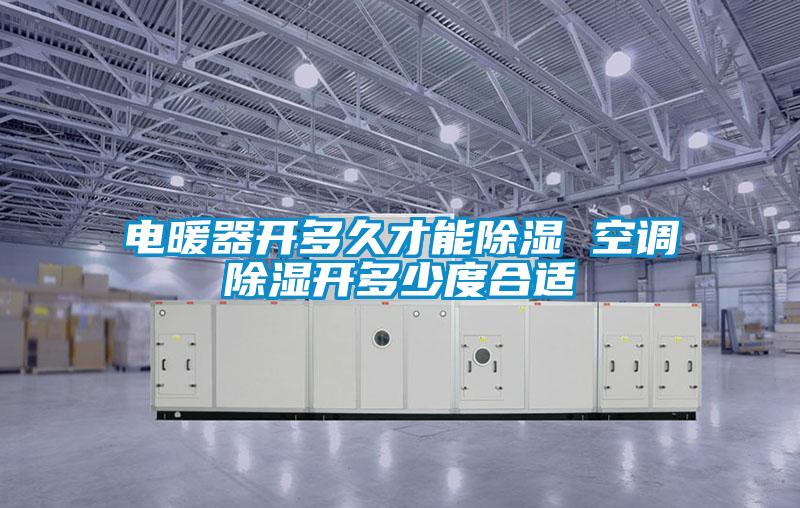 电暖器开多久才能除湿 空调除湿开多少度合适