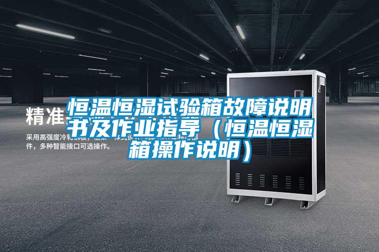 恒温恒湿试验箱故障说明书及作业指导（恒温恒湿箱操作说明）