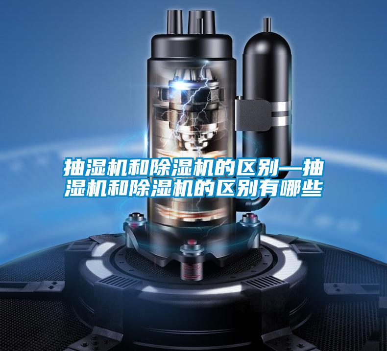 抽湿机和除湿机的区别—抽湿机和除湿机的区别有哪些