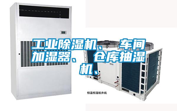 工业除湿机、 车间加湿器、 仓库抽湿机、