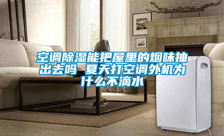 空调除湿能把屋里的烟味抽出去吗 夏天打空调外机为什么不滴水