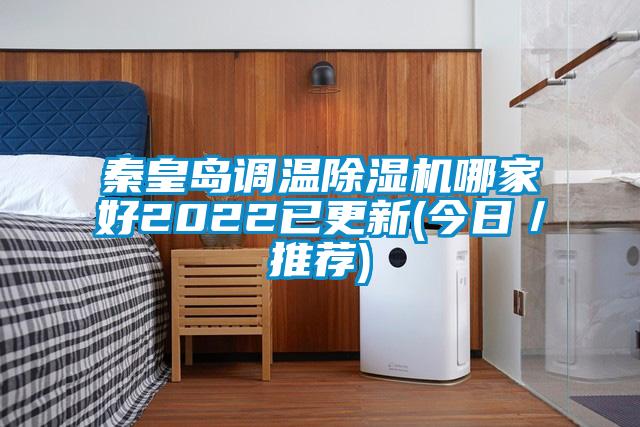 秦皇岛调温除湿机哪家好2022已更新(今日／推荐)