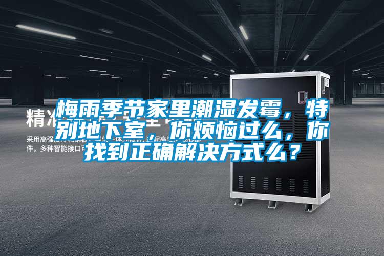 梅雨季节家里潮湿发霉，特别地下室，你烦恼过么，你找到正确解决方式么？