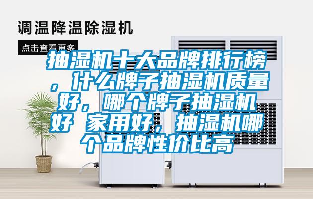 抽湿机十大品牌排行榜，什么牌子抽湿机质量好，哪个牌子抽湿机好 家用好，抽湿机哪个品牌性价比高