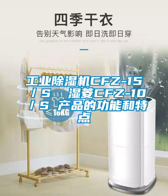 工业除湿机CFZ-15／S  湿菱CFZ-10／S 产品的功能和特点