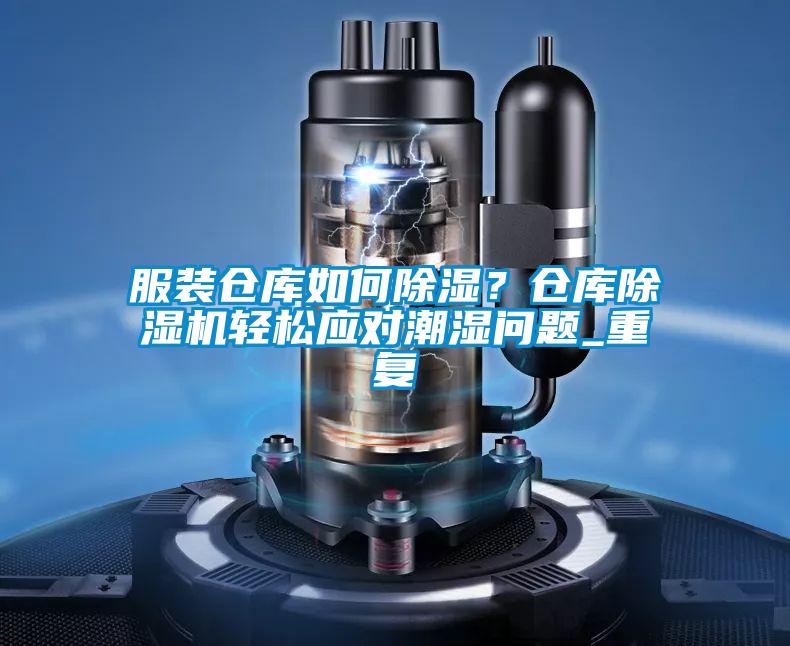 服装仓库如何除湿？仓库除湿机轻松应对潮湿问题_重复