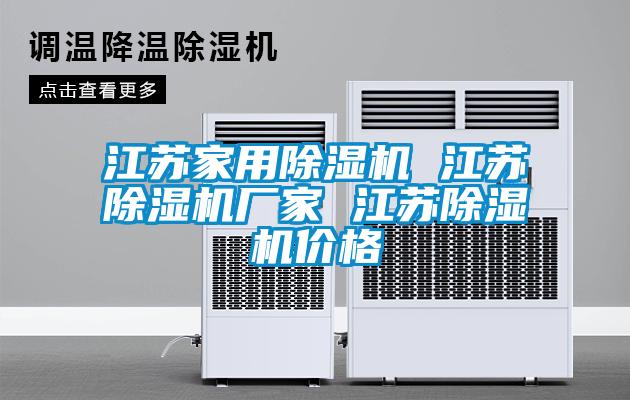 江苏家用除湿机 江苏除湿机厂家 江苏除湿机价格