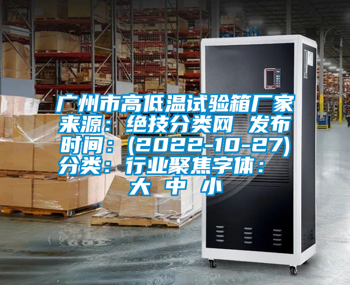 广州市高低温试验箱厂家来源：绝技分类网 发布时间：(2022-10-27)分类：行业聚焦字体： 大 中 小