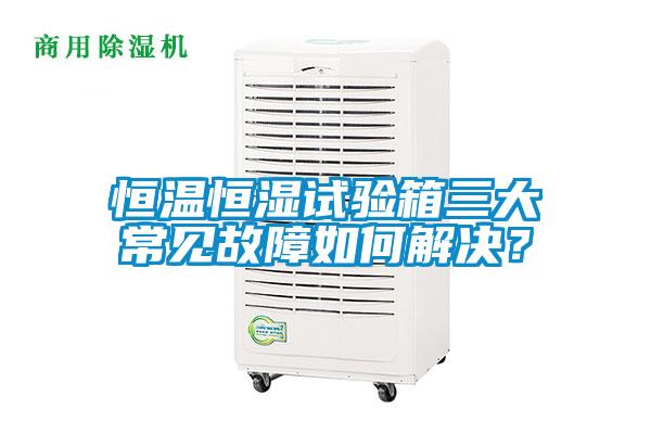 恒温恒湿试验箱三大常见故障如何解决？