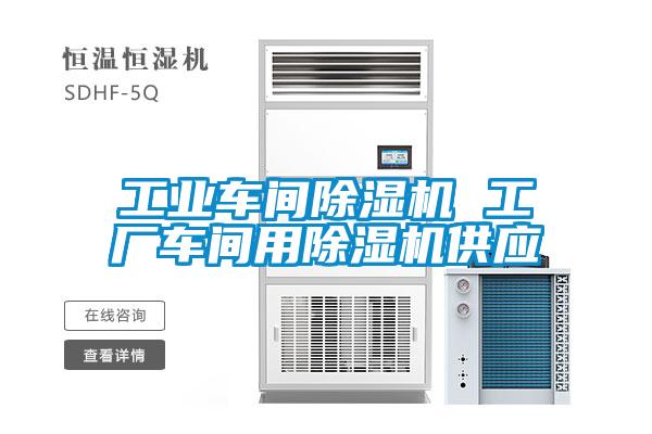 工业车间除湿机 工厂车间用除湿机供应