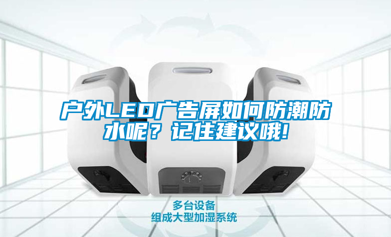 户外LED广告屏如何防潮防水呢？记住建议哦!