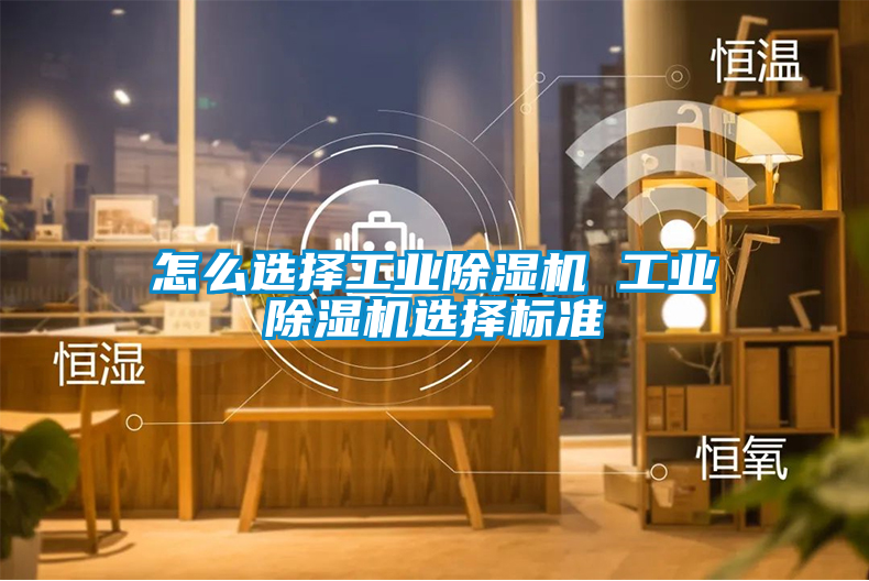 怎么选择工业除湿机 工业除湿机选择标准