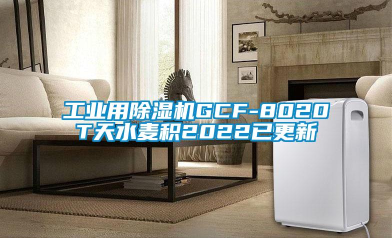 工业用除湿机GCF-8020T天水麦积2022已更新