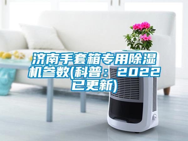 济南手套箱专用除湿机参数(科普：2022已更新)