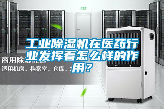 工业除湿机在医药行业发挥着怎么样的作用？