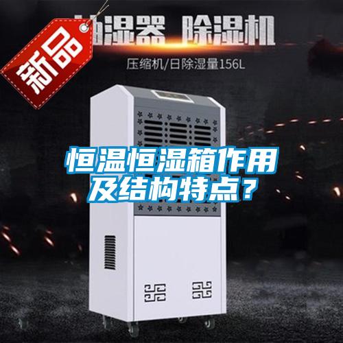 恒温恒湿箱作用及结构特点？