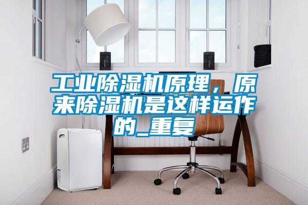 工业除湿机原理，原来除湿机是这样运作的_重复