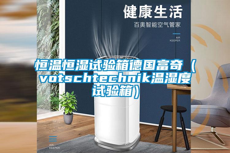 恒温恒湿试验箱德国富奇（votschtechnik温湿度试验箱）
