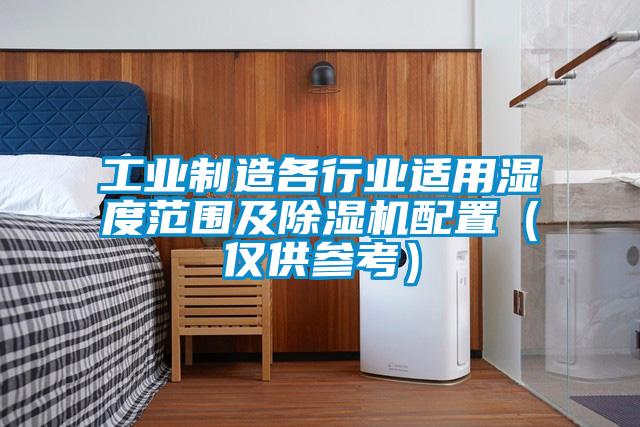 工业制造各行业适用湿度范围及除湿机配置（仅供参考）
