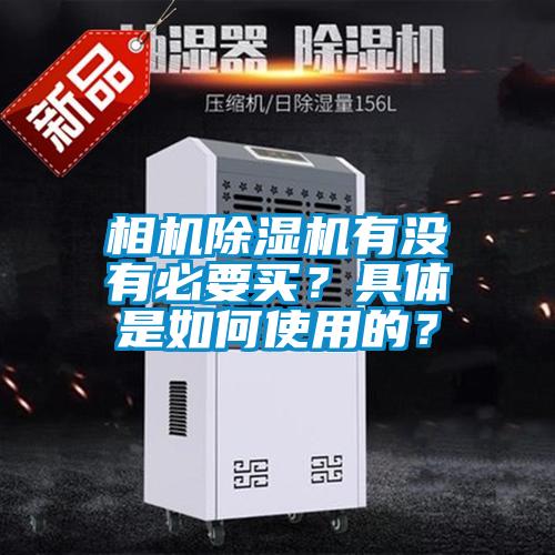相机除湿机有没有必要买？具体是如何使用的？