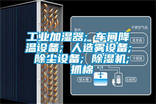 工业加湿器; 车间降温设备; 人造雾设备; 除尘设备; 除湿机; 抓棉
