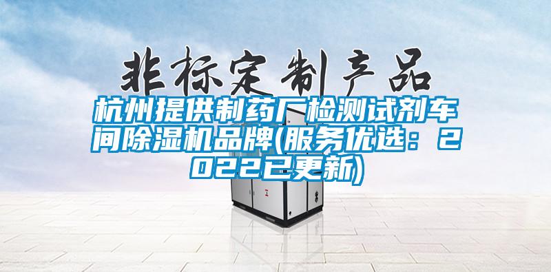 杭州提供制药厂检测试剂车间除湿机品牌(服务优选：2022已更新)