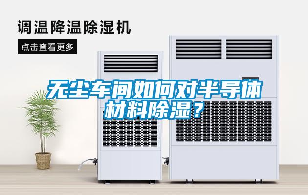 无尘车间如何对半导体材料除湿？