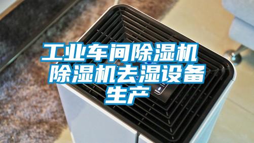 工业车间除湿机 除湿机去湿设备生产