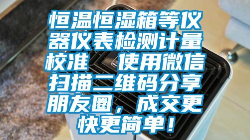 恒温恒湿箱等仪器仪表检测计量校准  使用微信扫描二维码分享朋友圈，成交更快更简单！