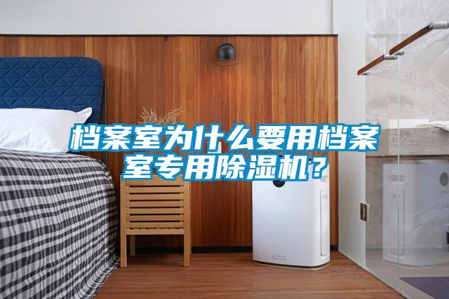 档案室为什么要用档案室专用除湿机？