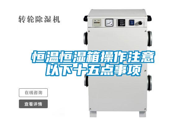 恒温恒湿箱操作注意以下十五点事项