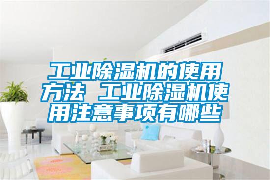 工业除湿机的使用方法 工业除湿机使用注意事项有哪些
