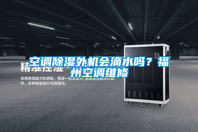 空调除湿外机会滴水吗？福州空调维修