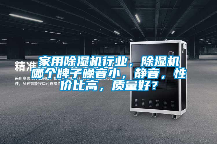 家用除湿机行业，除湿机哪个牌子噪音小，静音，性价比高，质量好？