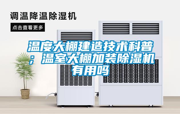 温度大棚建造技术科普；温室大棚加装除湿机有用吗