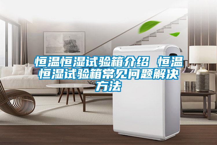恒温恒湿试验箱介绍 恒温恒湿试验箱常见问题解决方法