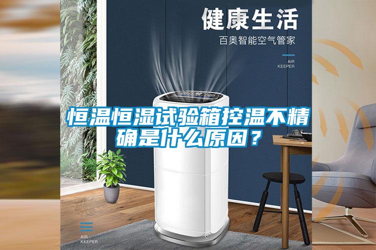 恒温恒湿试验箱控温不精确是什么原因？