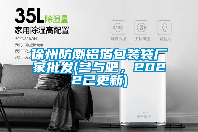 徐州防潮铝箔包装袋厂家批发(参与吧，2022已更新)