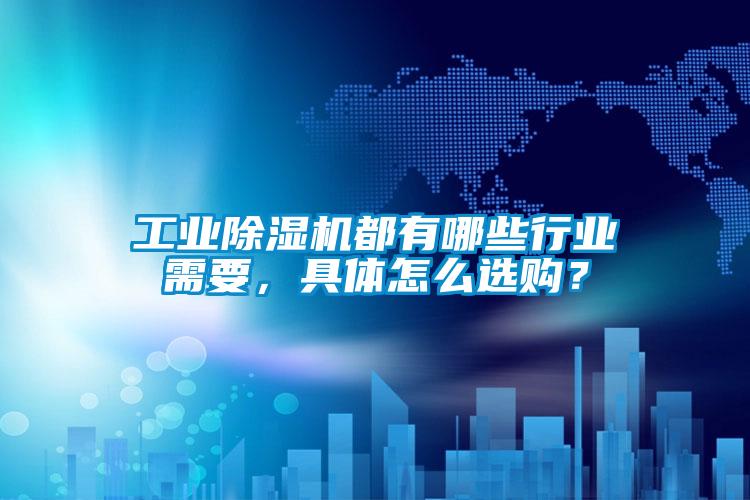 工业除湿机都有哪些行业需要，具体怎么选购？
