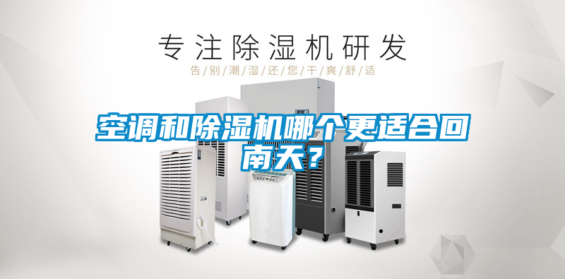 空调和除湿机哪个更适合回南天？
