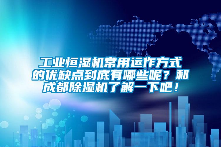 工业恒湿机常用运作方式的优缺点到底有哪些呢？和成都除湿机了解一下吧！