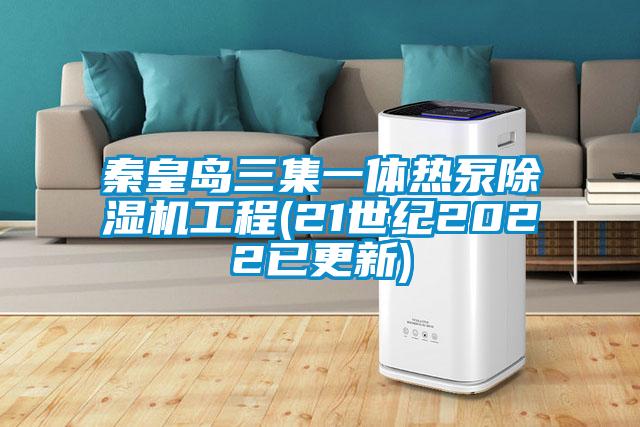 秦皇岛三集一体热泵除湿机工程(21世纪2022已更新)