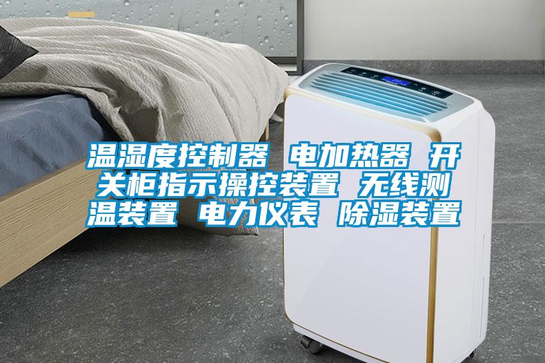 温湿度控制器 电加热器 开关柜指示操控装置 无线测温装置 电力仪表 除湿装置