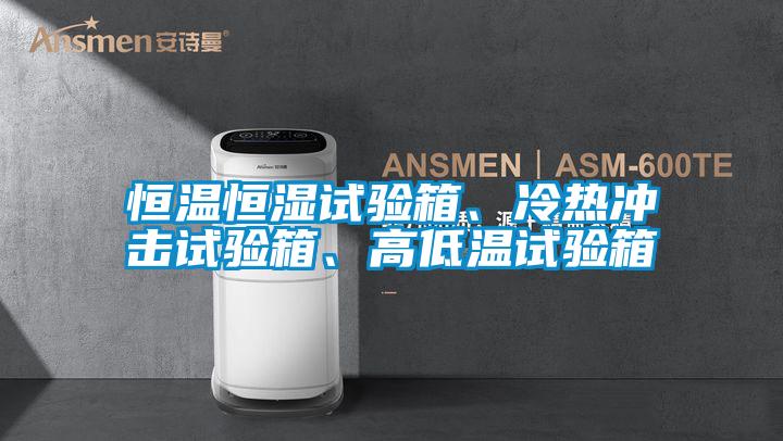 恒温恒湿试验箱、冷热冲击试验箱、高低温试验箱
